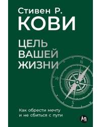 Цель вашей жизни: Как обрести мечту и не сбиться с пути
