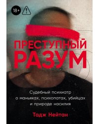 Преступный разум: Судебный психиатр о маньяках, психопатах, убийцах и природе насилия