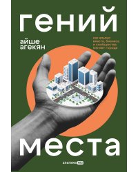 Гений места. Как альянс власти, бизнеса и сообщества меняет города