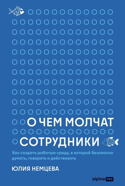 Обложка книги «О чем молчат сотрудники. Как создать рабочую среду, в которой безопасно думать, говорить и действовать» — Немцева Юлия, ISBN 9785002060597
