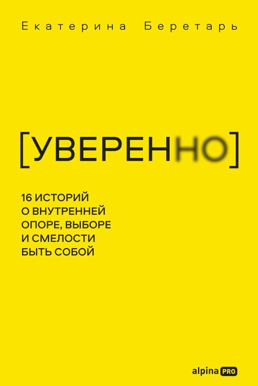 Обложка книги «УВЕРЕННО. 16 историй о внутренней опоре, выборе и смелости быть собой» — Беретарь Екатерина, ISBN 9785002061105