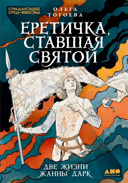 Еретичка, ставшая святой. Две жизни Жанны д’Арк