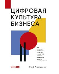 Цифровая культура бизнеса. Как развивать компанию и команду в эпоху ИИ: система принципов, практик и инструментов