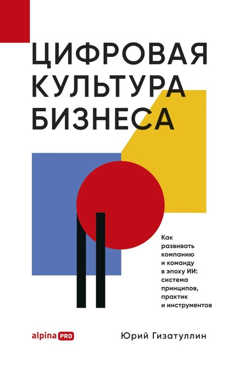 Цифровая культура бизнеса. Как развивать компанию и команду в эпоху ИИ: система принципов, практик и инструментов