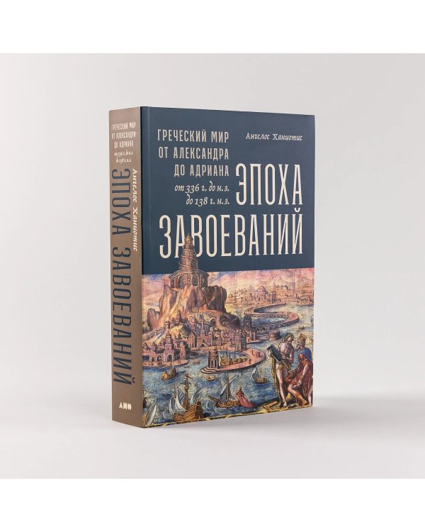 Эпоха завоеваний. Греческий мир от Александра до Адриана (336 г. до н.э. — 138 г. н.э.)