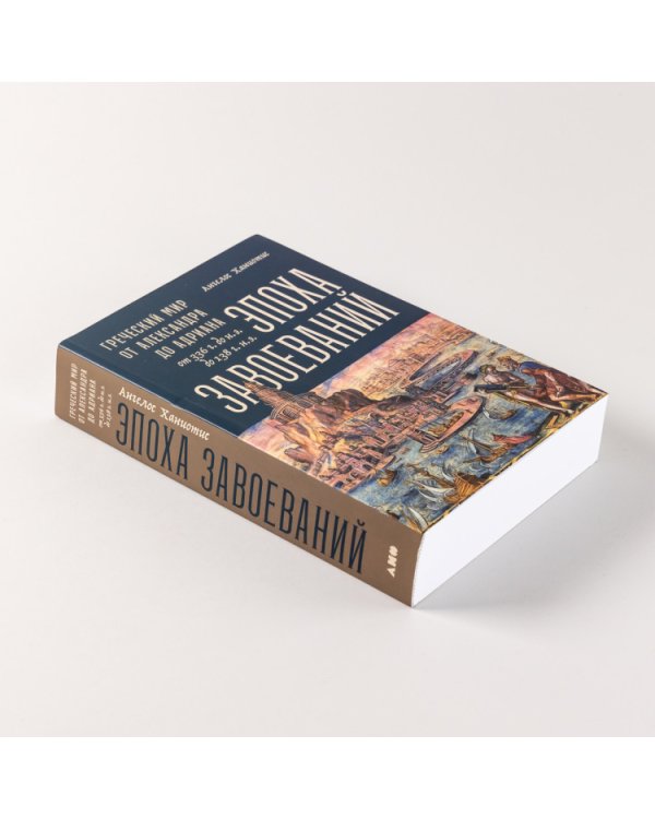 Эпоха завоеваний. Греческий мир от Александра до Адриана (336 г. до н.э. — 138 г. н.э.)