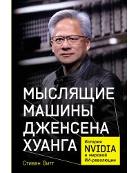 Мыслящие машины Дженсена Хуанга: История Nvidia и мировой ИИ-революции