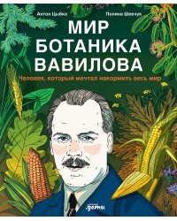 Мир ботаника Вавилова. Человек, который мечтал накормить весь мир