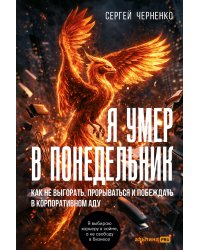 Я умер в Понедельник: Как не выгорать, прорываться и побеждать в корпоративном аду