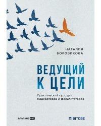 Ведущий к цели. Практический курс для модераторов и фасилитаторов