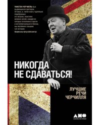Никогда не сдаваться!. Лучшие речи Черчилля