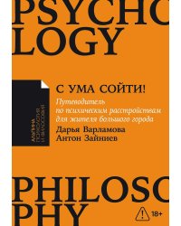 С ума сойти!. Путеводитель по психическим расстройствам для жителя большого города