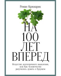 На 100 лет вперед: Искусство долгосрочного мышления, или Как человечество разучилось думать о будущем