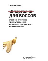 Шпаргалки для боссов. Жесткие и честные уроки управления, которые лучше выучить на чужом опыте