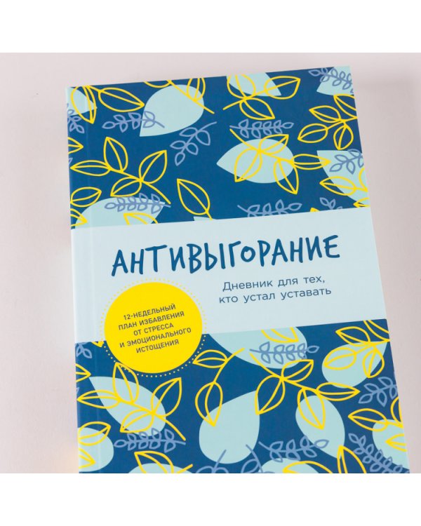 Антивыгорание. Дневник для тех, кто устал уставать. 12-недельный план избавления от стресса и эмоционального истощения