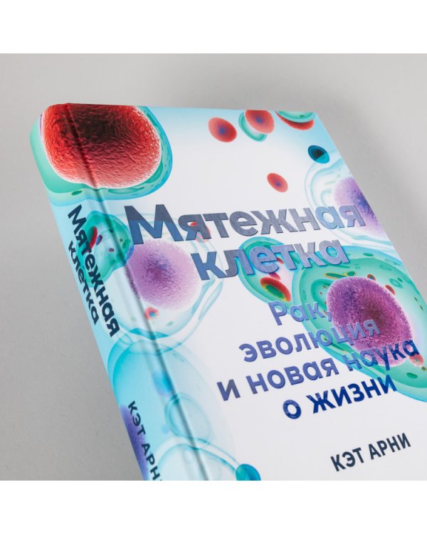 Мятежная клетка. Рак, эволюция и новая наука о жизни