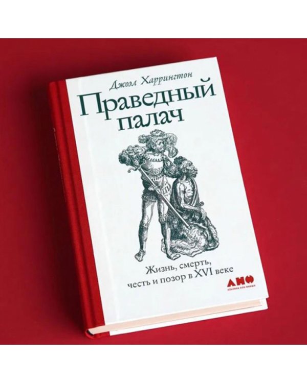 Праведный палач. Жизнь, смерть, честь и позор в XVI веке