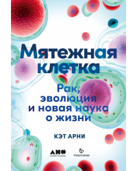 Мятежная клетка. Рак, эволюция и новая наука о жизни