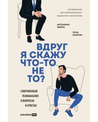 Вдруг я скажу что-то не то?. Современный психоанализ в вопросах и ответах