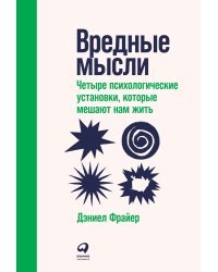 Вредные мысли. Четыре психологические установки, которые мешают нам жить 