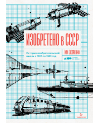 Изобретено в СССР. История изобретательской мысли с 1917 по 1991 год