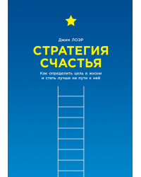Стратегия счастья. Как определить цель в жизни и стать лучше на пути к ней