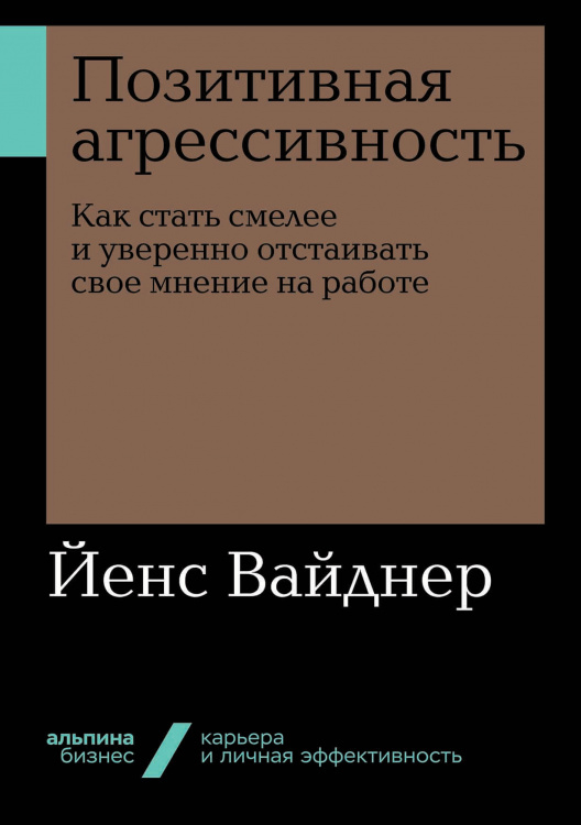 Обложка книги «Позитивная агрессивность. Как стать смелее и уверенно отстаивать свое мнение на работе» — Вайднер Й., ISBN 9785961428186