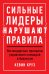 Сильные лидеры нарушают правила. Нестандартные принципы управления командой и бизнесом