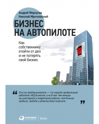 Бизнес на автопилоте. Как собственнику отойти от дел и не потерять свой бизнес