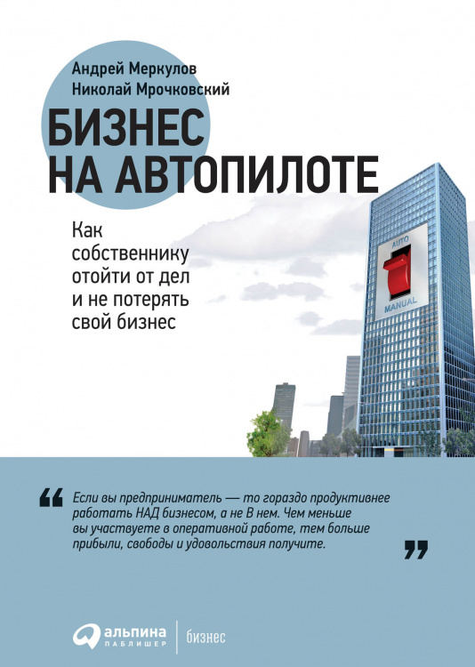 Обложка книги «Бизнес на автопилоте. Как собственнику отойти от дел и не потерять свой бизнес» — Меркулов А., Мрочковский Н., ISBN 9785961440553