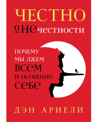 Честно о нечестности. Почему мы лжем всем и особенно себе