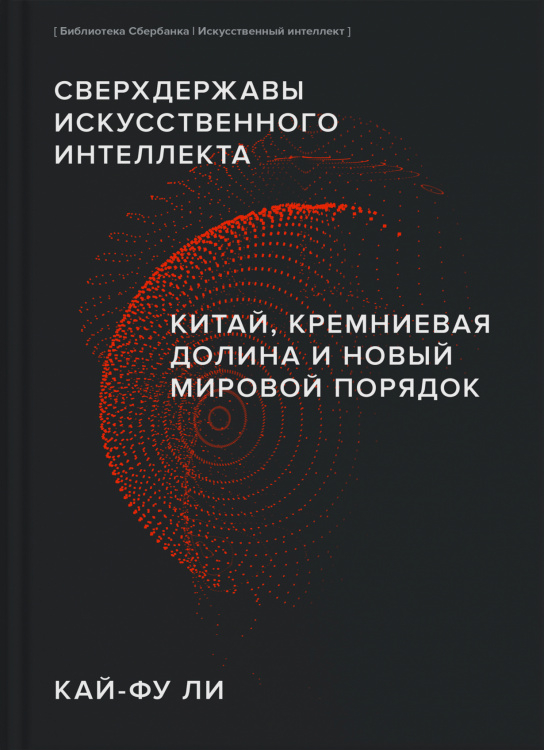 Сверхдержавы искусственного интеллекта. Китай, Кремниевая долина и новый мировой порядок (Библиотека Сбера: Искусственный интеллект)
