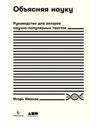 Объясняя науку. Руководство для авторов научно-популярных текстов