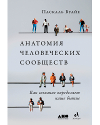 Анатомия человеческих сообществ. Как сознание определяет наше бытие