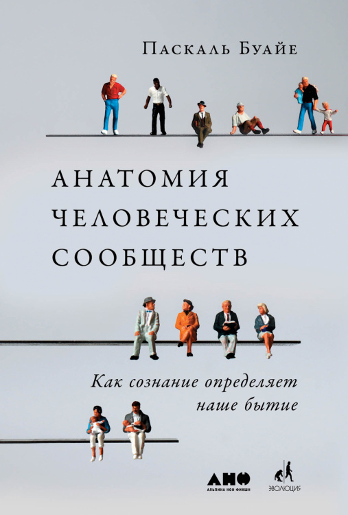 Анатомия человеческих сообществ. Как сознание определяет наше бытие