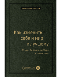 Как изменить себя и мир к лучшему. 99 книг Библиотеки Сбера в одном томе. Том 100 (Библиотека Сбера)