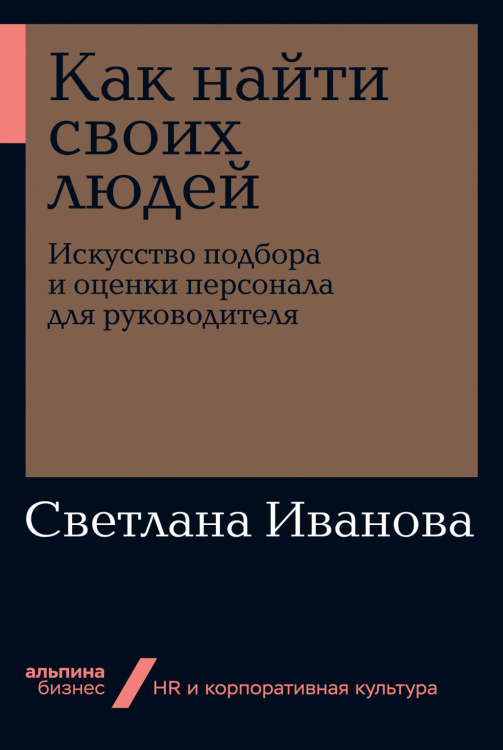 Как найти своих людей. Искусство подбора и оценки персонала для руководителя
