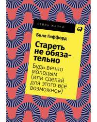 Стареть не обязательно!. Будь вечно молодым (или сделай для этого всё возможное)