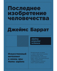 Последнее изобретение человечества. Искусственный интеллект и конец эры Homo sapiens