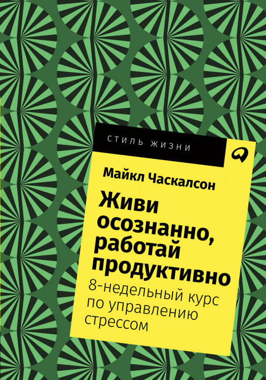 Стиль жизни Живи осознанно, работай продуктивно. 8-недельный курс по управлению стрессом