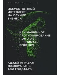 Искусственный интеллект на службе бизнеса. Как машинное прогнозирование помогает принимать решения (Библиотека Сбера: Искусственный интеллект)
