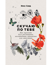 Скучаю по тебе. Как пережить боль расставания, восстановить отношения или отпустить