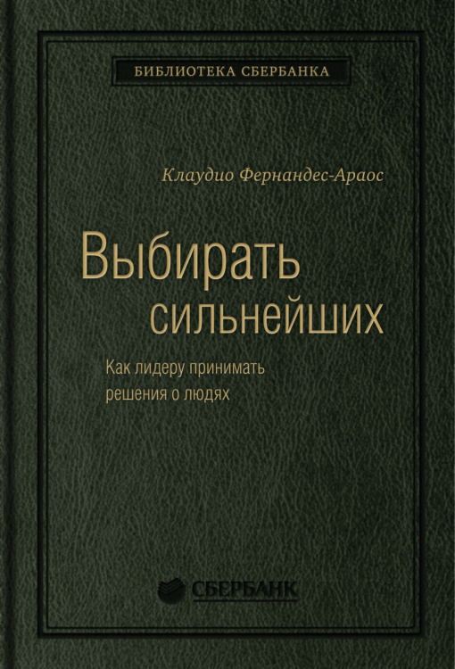 Выбирать сильнейших. Как лидеру принимать решения о людях. Том 67 (Библиотека Сбера)