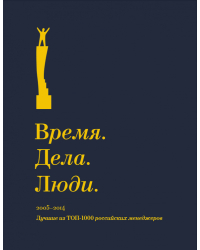 Время. Дела. Люди. 2005-2014. Лучшие из ТОП-1000 российских менеджеров