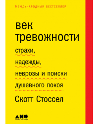 Век тревожности. Страхи, надежды, неврозы и поиски душевного покоя