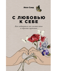 С любовью к себе. Как избавиться от чувства вины и обрести гармонию