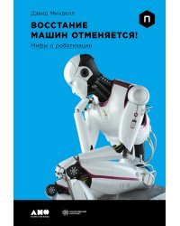Восстание машин отменяется!. Мифы о роботизации