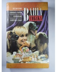 Ваша собака. Воспитание, гигиена собаки, кормление, болезни собак