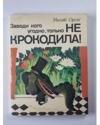Заводи кого угодно, только не крокодила !