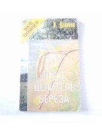 Чудо целитель - береза. Практический лечебник
